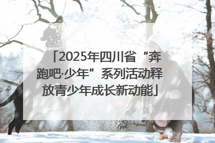 2025年四川省“奔跑吧·少年”系列活动释放青少年成长新动能